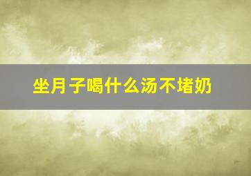 坐月子喝什么汤不堵奶