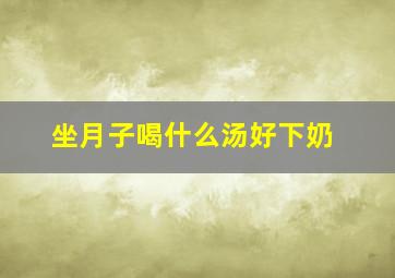 坐月子喝什么汤好下奶