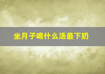 坐月子喝什么汤最下奶