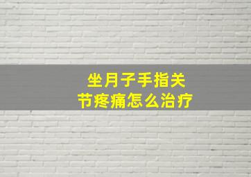 坐月子手指关节疼痛怎么治疗