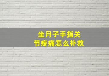 坐月子手指关节疼痛怎么补救