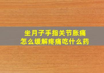 坐月子手指关节胀痛怎么缓解疼痛吃什么药