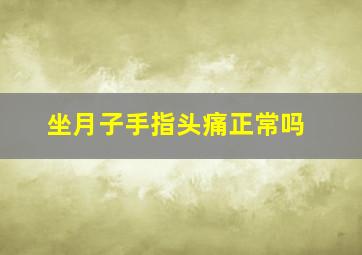 坐月子手指头痛正常吗