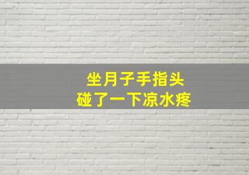 坐月子手指头碰了一下凉水疼