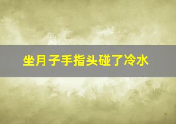 坐月子手指头碰了冷水