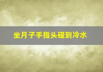 坐月子手指头碰到冷水