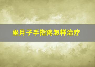 坐月子手指疼怎样治疗