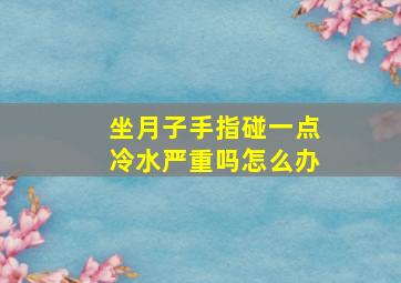 坐月子手指碰一点冷水严重吗怎么办