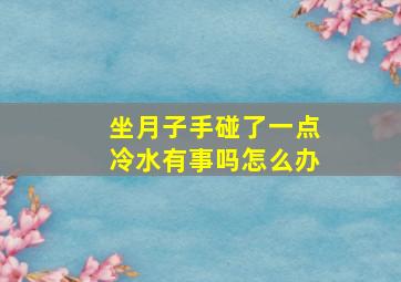 坐月子手碰了一点冷水有事吗怎么办