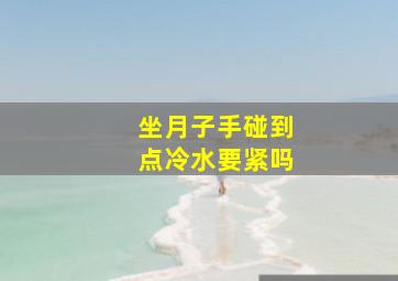 坐月子手碰到点冷水要紧吗