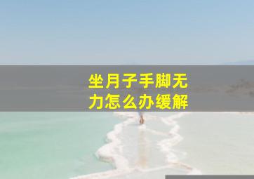 坐月子手脚无力怎么办缓解