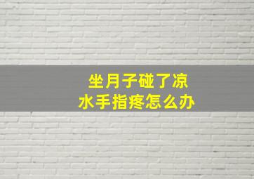 坐月子碰了凉水手指疼怎么办