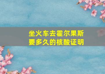 坐火车去霍尔果斯要多久的核酸证明