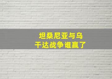 坦桑尼亚与乌干达战争谁赢了