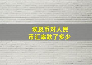 埃及币对人民币汇率跌了多少