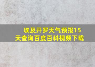 埃及开罗天气预报15天查询百度百科视频下载