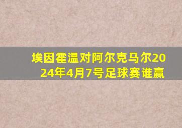 埃因霍温对阿尔克马尔2024年4月7号足球赛谁赢