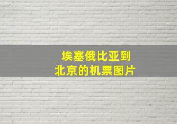 埃塞俄比亚到北京的机票图片