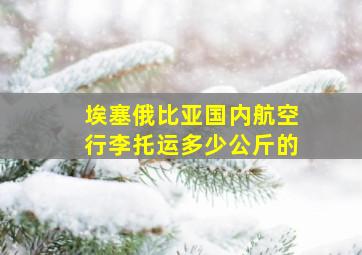 埃塞俄比亚国内航空行李托运多少公斤的