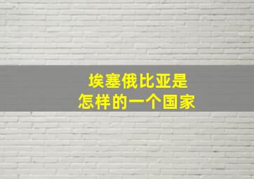 埃塞俄比亚是怎样的一个国家