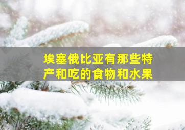 埃塞俄比亚有那些特产和吃的食物和水果