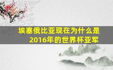 埃塞俄比亚现在为什么是2016年的世界杯亚军