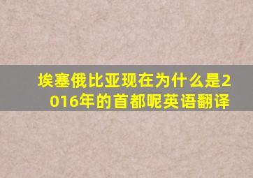 埃塞俄比亚现在为什么是2016年的首都呢英语翻译