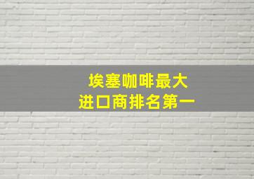 埃塞咖啡最大进口商排名第一