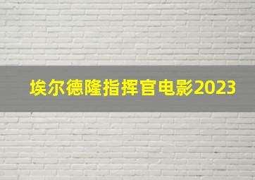 埃尔德隆指挥官电影2023