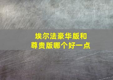 埃尔法豪华版和尊贵版哪个好一点