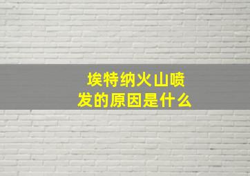 埃特纳火山喷发的原因是什么