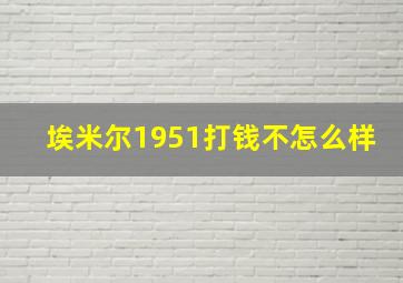 埃米尔1951打钱不怎么样