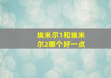 埃米尔1和埃米尔2哪个好一点