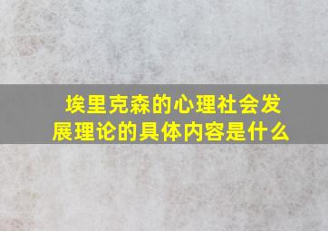 埃里克森的心理社会发展理论的具体内容是什么