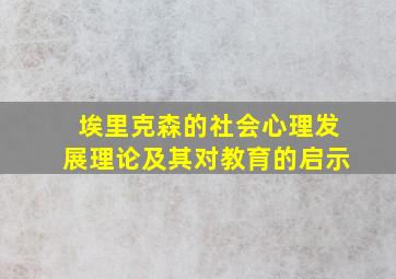 埃里克森的社会心理发展理论及其对教育的启示