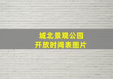 城北景观公园开放时间表图片