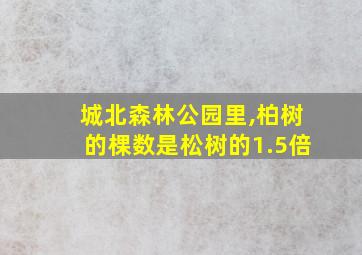 城北森林公园里,柏树的棵数是松树的1.5倍