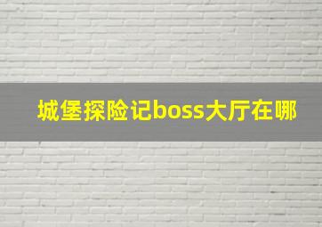 城堡探险记boss大厅在哪