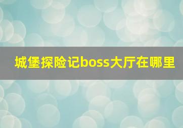 城堡探险记boss大厅在哪里