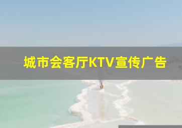 城市会客厅KTV宣传广告