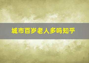 城市百岁老人多吗知乎