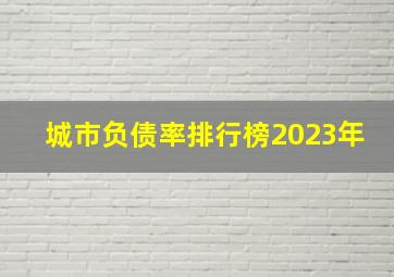 城市负债率排行榜2023年