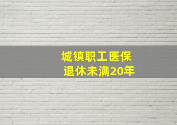 城镇职工医保退休未满20年