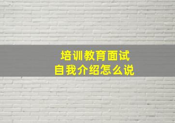 培训教育面试自我介绍怎么说