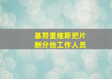 基努里维斯把片酬分给工作人员