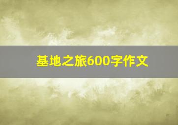 基地之旅600字作文