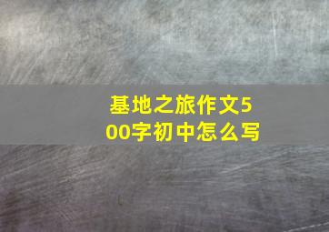 基地之旅作文500字初中怎么写