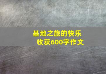 基地之旅的快乐收获600字作文