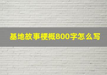 基地故事梗概800字怎么写