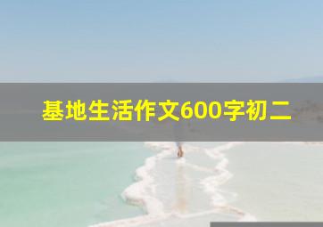 基地生活作文600字初二